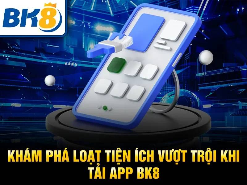 Nạp – rút tiền qua app BK8 có nhanh và ổn định?